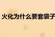 火化為什么要套袋子（火化為什么要割內(nèi)臟）