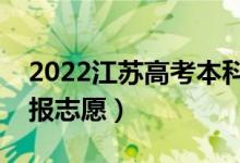 2022江蘇高考本科征求志愿填報時間（哪天報志愿）