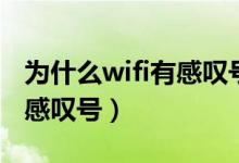 為什么wifi有感嘆號使用不了（為什么wifi有感嘆號）