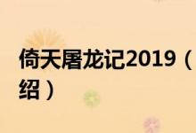 倚天屠龍記2019（關于倚天屠龍記2019的介紹）