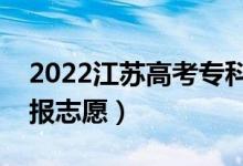 2022江蘇高考專科征求志愿填報時間（哪天報志愿）