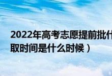2022年高考志愿提前批什么時(shí)候填（2022年高考提前批錄取時(shí)間是什么時(shí)候）