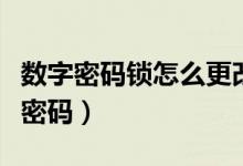 數字密碼鎖怎么更改密碼（數字密碼鎖怎么改密碼）
