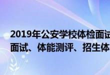 2019年公安學(xué)校體檢面試時(shí)間（2022上海公安類院校招生面試、體能測(cè)評(píng)、招生體檢時(shí)間及地點(diǎn)）