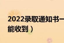 2022錄取通知書一般幾月份收到（什么時(shí)候能收到）