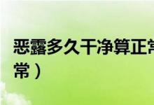 惡露多久干凈算正常順產(chǎn)（惡露多久干凈算正常）