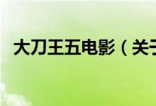 大刀王五電影（關于大刀王五電影的介紹）