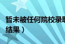 暫未被任何院校錄取是什么意思（怎么查錄取結果）