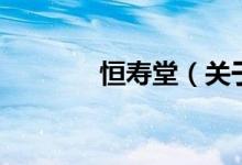 恒壽堂（關(guān)于恒壽堂的介紹）