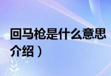 回馬槍是什么意思（關(guān)于回馬槍是什么意思的介紹）