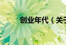 創(chuàng)業(yè)年代（關于創(chuàng)業(yè)年代的介紹）