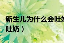 新生兒為什么會(huì)吐奶的原因（新生兒為什么會(huì)吐奶）