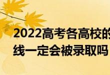 2022高考各高校的最低投檔線何時(shí)公布（過線一定會(huì)被錄取嗎）