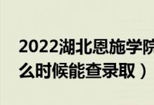 2022湖北恩施學(xué)院錄取時間及查詢?nèi)肟冢ㄊ裁磿r候能查錄?。?class=