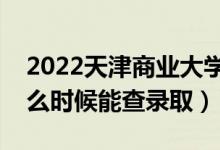 2022天津商業(yè)大學(xué)錄取時(shí)間及查詢(xún)?nèi)肟冢ㄊ裁磿r(shí)候能查錄?。?class=