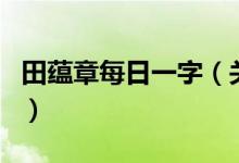 田蘊章每日一字（關于田蘊章每日一字的介紹）