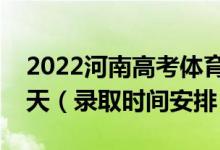 2022河南高考體育?？其浫r(shí)間從哪天到哪天（錄取時(shí)間安排）