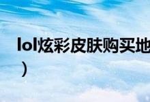 lol炫彩皮膚購(gòu)買地址（lol炫彩皮膚購(gòu)買地址）