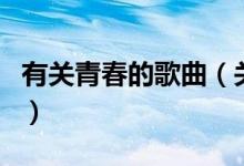 有關(guān)青春的歌曲(關(guān)于有關(guān)青春的歌曲的介紹)