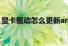 顯卡驅(qū)動怎么更新amd（顯卡驅(qū)動怎么更新）