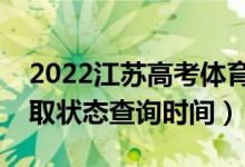 2022江蘇高考體育類本科什么時(shí)候錄?。ㄤ浫顟B(tài)查詢時(shí)間）