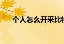 個(gè)人怎么開(kāi)采比特幣（比特幣怎么挖）