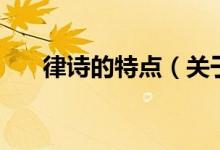 律詩的特點（關(guān)于律詩的特點的介紹）