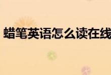 蠟筆英語怎么讀在線試聽（蠟筆英語怎么讀）