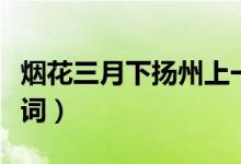 煙花三月下?lián)P州上一句（煙花三月下?lián)P州全詩(shī)詞）