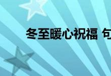 冬至暖心祝福 句子（冬至暖心話(huà)語(yǔ)）