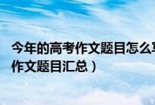 今年的高考作文題目怎么寫（2013-2018重慶歷年高考語(yǔ)文作文題目匯總）