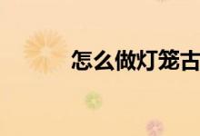 怎么做燈籠古風（怎么做燈籠）