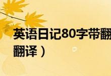 英語(yǔ)日記80字帶翻譯十篇（英語(yǔ)日記80字帶翻譯）