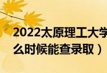 2022太原理工大學(xué)錄取時(shí)間及查詢?nèi)肟冢ㄊ裁磿r(shí)候能查錄?。?class=