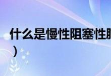 什么是慢性阻塞性肺疾?。ㄊ裁词锹员茄恃祝?class=