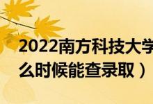 2022南方科技大學錄取時間及查詢?nèi)肟冢ㄊ裁磿r候能查錄?。?class=