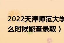 2022天津師范大學(xué)錄取時(shí)間及查詢?nèi)肟冢ㄊ裁磿r(shí)候能查錄取）