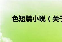 色短篇小說（關(guān)于色短篇小說的介紹）