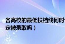 各高校的最低投檔線何時(shí)公布(過了院校的最低投檔分就一定被錄取嗎)