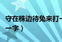 守在株邊待兔來(lái)打一個(gè)字（守在株邊待兔來(lái)打一字）