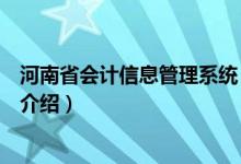 河南省會計信息管理系統(tǒng)（關于河南省會計信息管理系統(tǒng)的介紹）