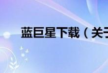 藍巨星下載（關于藍巨星下載的介紹）