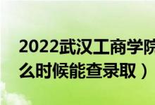 2022武漢工商學(xué)院錄取時(shí)間及查詢?nèi)肟冢ㄊ裁磿r(shí)候能查錄?。?class=