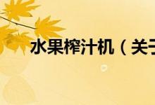 水果榨汁機(jī)（關(guān)于水果榨汁機(jī)的介紹）