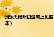 酬樂天揚(yáng)州初逢席上見贈朗誦（酬樂天揚(yáng)州初逢席上見贈翻譯）