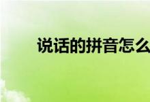 說話的拼音怎么讀?。ㄕf話的拼音）