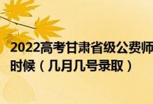 2022高考甘肅省級公費師范生本科二批征集志愿錄取是什么時候（幾月幾號錄?。?class=