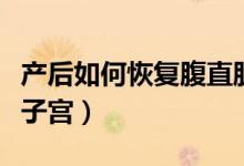 產(chǎn)后如何恢復(fù)腹直肌和盆底?。óa(chǎn)后如何恢復(fù)子宮）