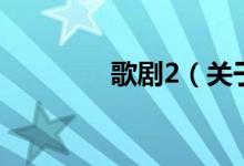 歌劇2（關于歌劇2的介紹）