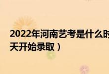2022年河南藝考是什么時(shí)候（2022河南高考藝術(shù)類本科哪天開始錄?。?class=